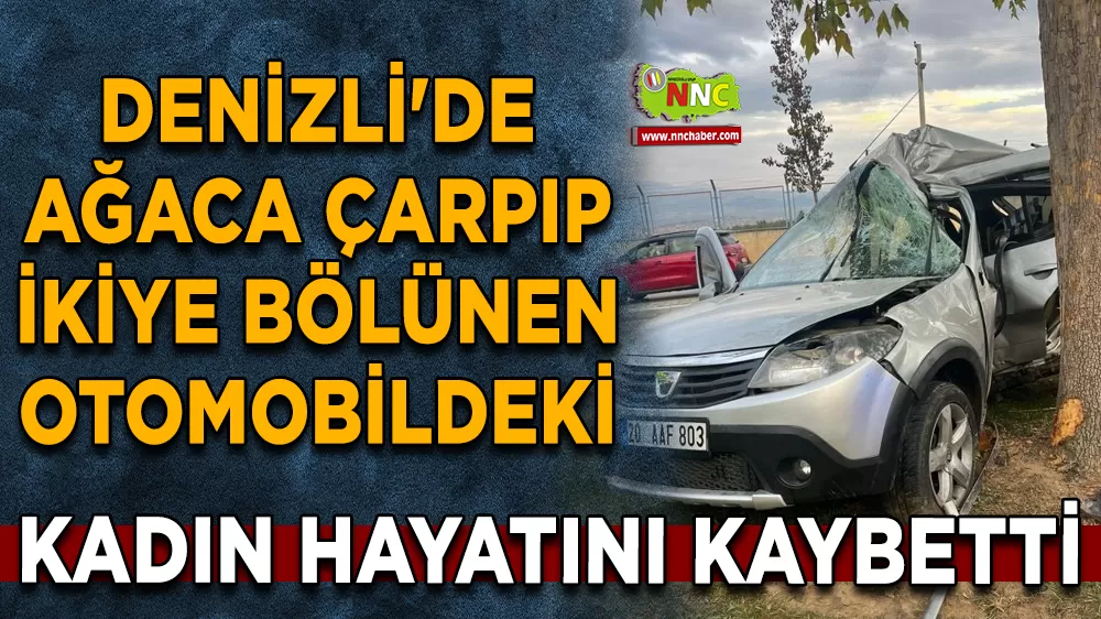Denizli'de ağaca çarpıp ikiye bölünen otomobildeki kadın hayatını kaybetti