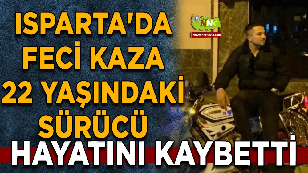 Isparta'da feci kaza 22 yaşındaki sürücü hayatını kaybetti