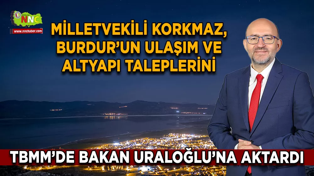 Milletvekili Korkmaz, Burdur’un Ulaşım ve Altyapı Taleplerini TBMM’de Bakan Uraloğlu’na Aktardı