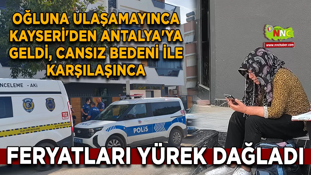 Oğluna ulaşamayınca Kayseri'den Antalya'ya geldi, cansız bedeni ile karşılaşınca feryatları yürek dağladı