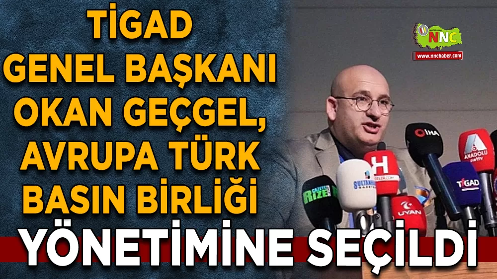 TİGAD Genel Başkanı Okan Geçgel, Avrupa Türk Basın Birliği Yönetimine Seçildi