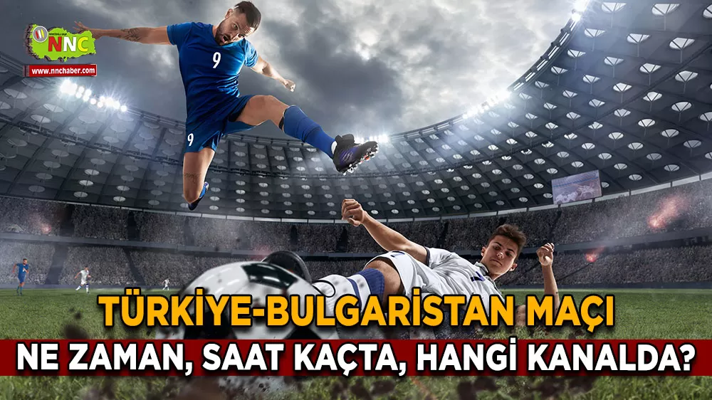 Türkiye-Bulgaristan maçı ne zaman, saat kaçta, hangi kanalda?