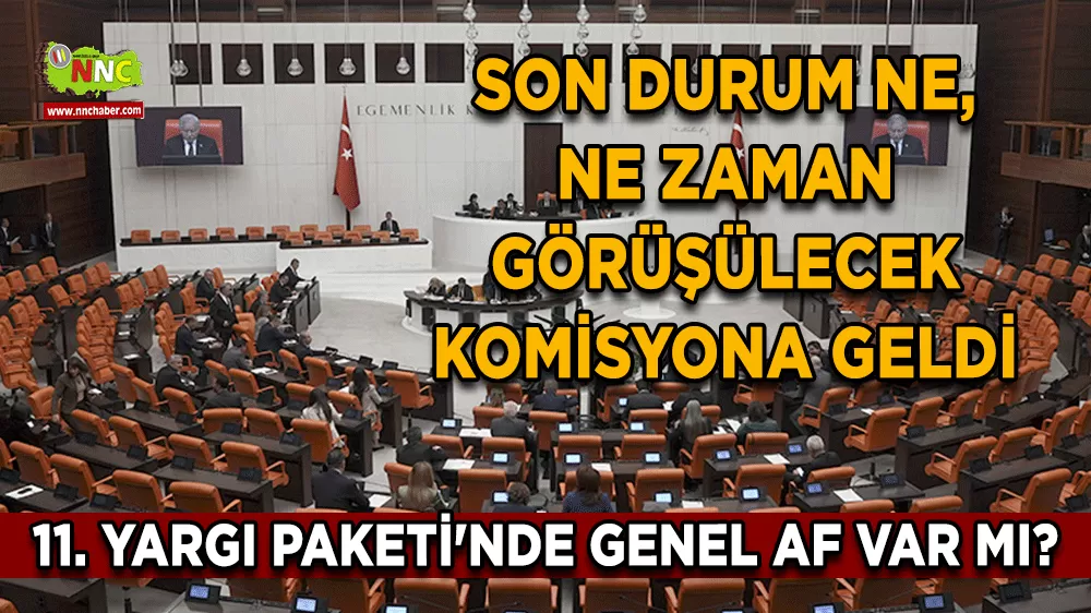 11. Yargı Paketi'nde genel af var mı? Son durum ne, ne zaman görüşülecek Komisyona geldi