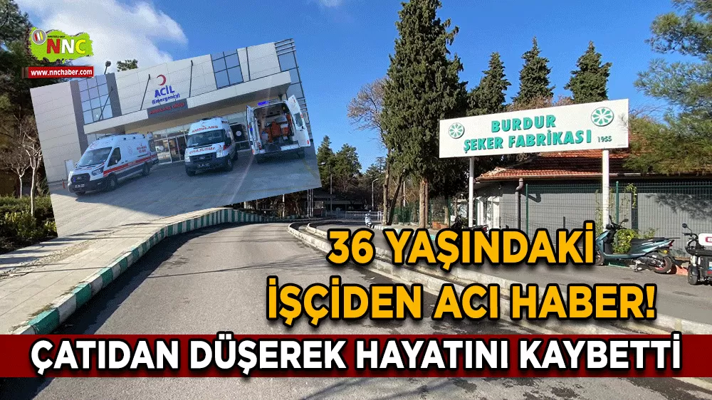36 yaşındaki işçiden acı haber! Burdur Şeker Fabrikasında çatıdan düştü