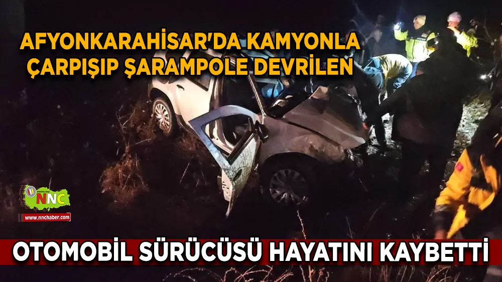 Afyonkarahisar'da kamyonla çarpışıp şarampole devrilen otomobil sürücüsü hayatını kaybetti
