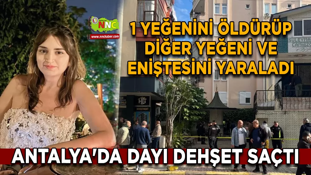 Alanya'da dayı dehşet saçtı: 1 yeğenini öldürüp diğer yeğeni ve eniştesini yaraladı