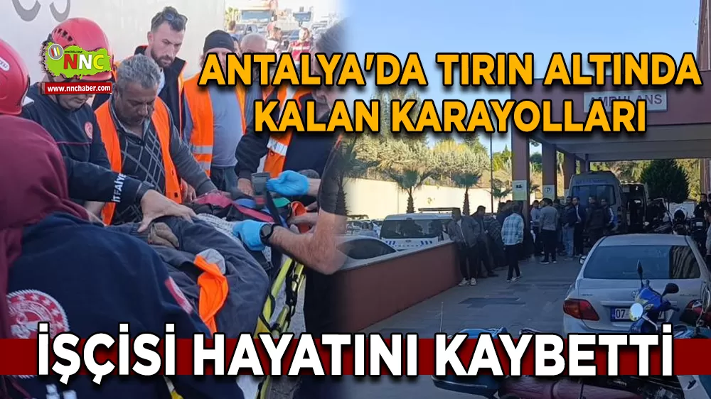 Antalya'da tırın altında kalan karayolları işçisi hayatını kaybetti