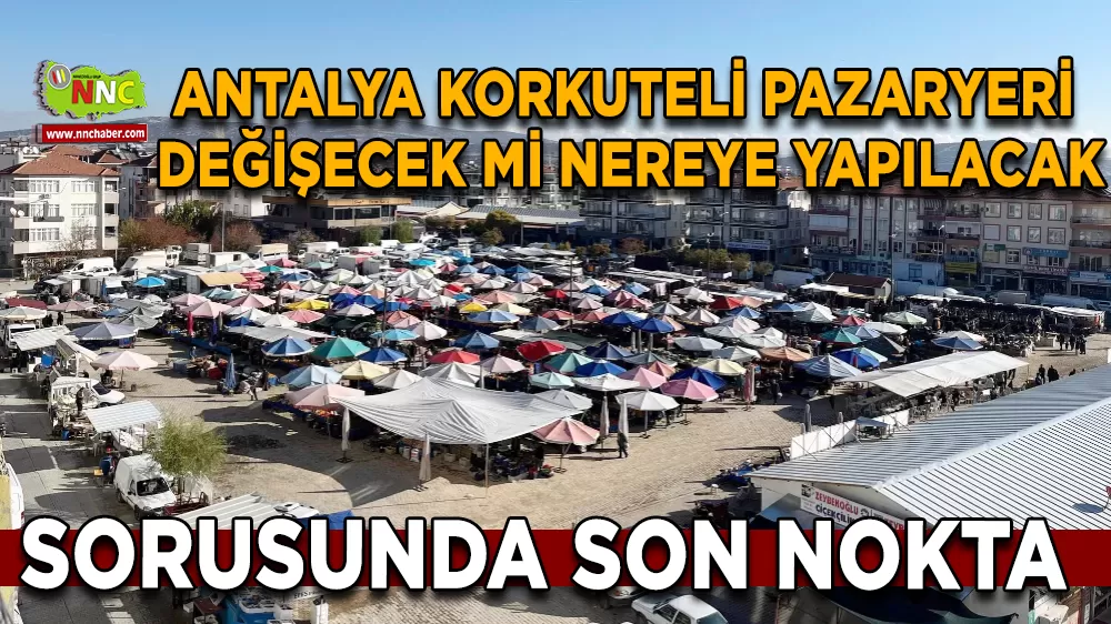 Antalya Korkuteli Pazaryeri  Değişecek mi Nereye yapılacak  sorusunda  Son Nokta 