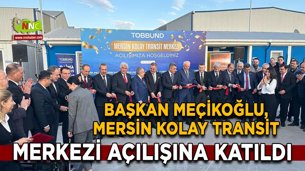 Başkan Meçikoğlu, Mersin Kolay Transit Merkezi açılışına katıldı