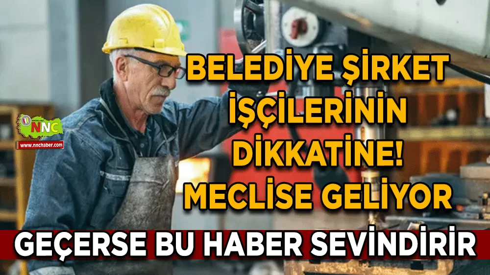 Belediye şirket işçilerinin dikkatine! Meclise geliyor geçerse bu haber sevindirir