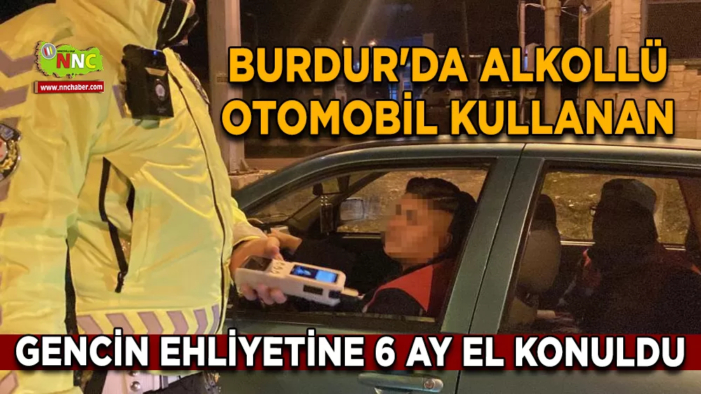 Burdur'da alkollü otomobil kullanan gencin ehliyetine 6 ay el konuldu