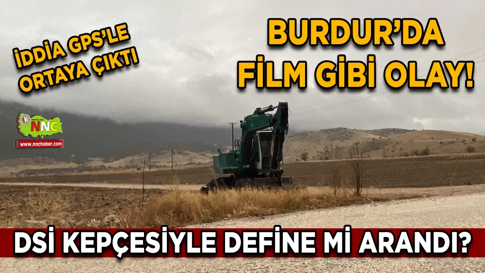 Burdur’da film gibi olay! DSİ kepçesiyle define mi arandı? İddia GPS’le ortaya çıktı