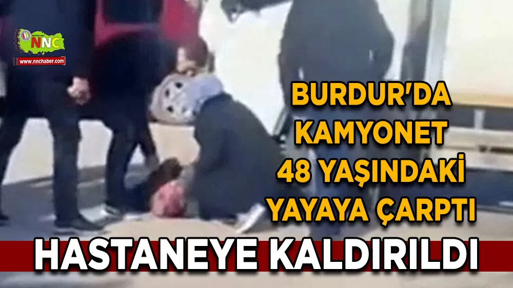 Burdur'da kamyonet 48 yaşındaki yayaya çarptı
