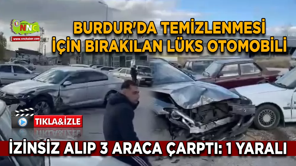 Burdur'da temizlenmesi için bırakılan lüks otomobili izinsiz alıp 3 araca çarptı: 1 yaralı