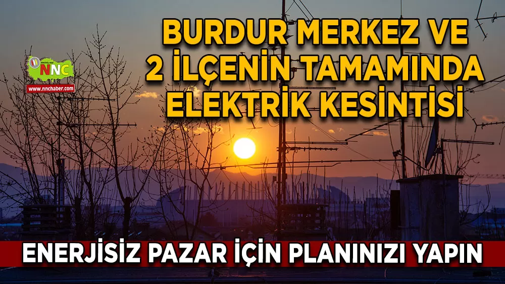 Burdur merkez ve 2 ilçenin tamamında elektrik kesintisi Enerjisiz pazar için planınızı yapın