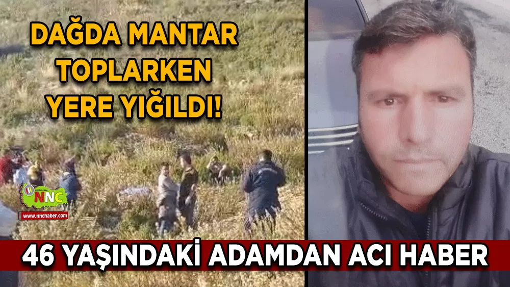 Dağda mantar toplarken yere yığıldı! 46 yaşındaki adamdan acı haber