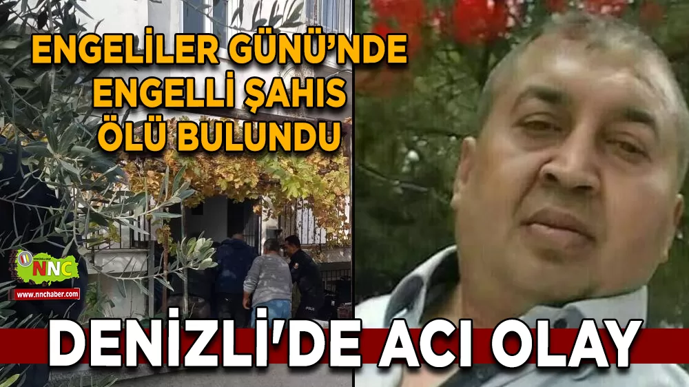 Denizli'de acı olay Engeliler gününde engelli şahıs ölü bulundu