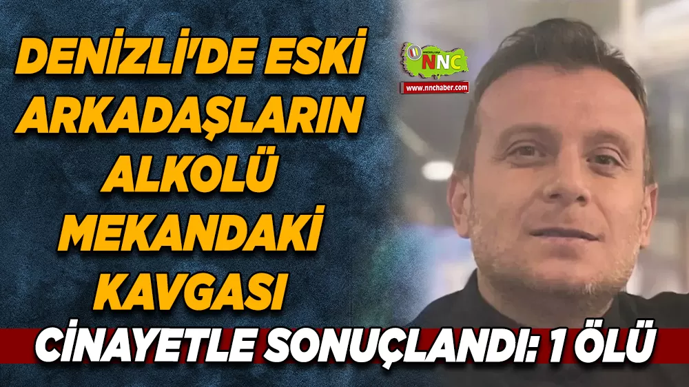 Denizli'de eski arkadaşların alkolü mekandaki kavgası cinayetle sonuçlandı: 1 ölü