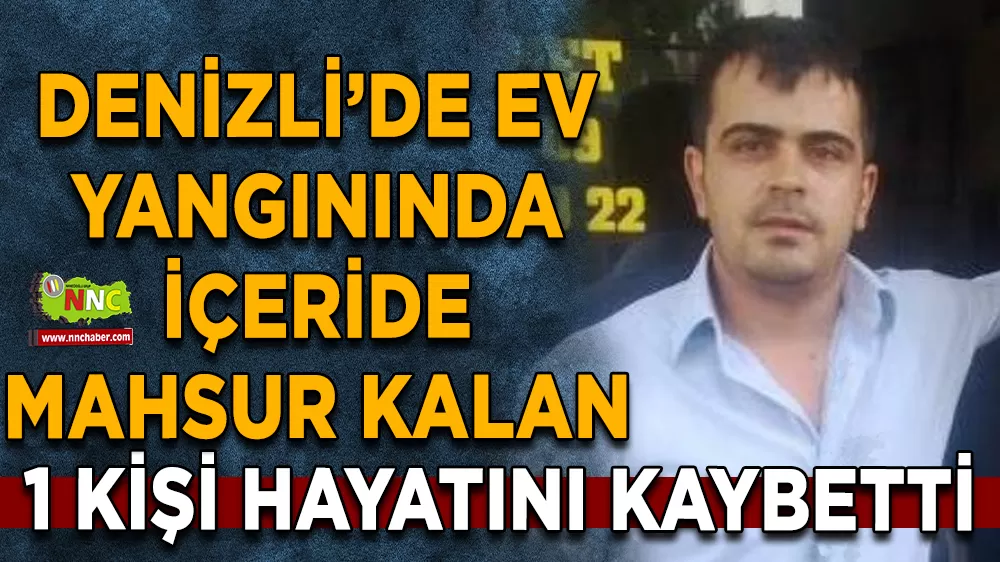 Denizli’de ev yangınında içeride mahsur kalan 1 kişi hayatını kaybetti