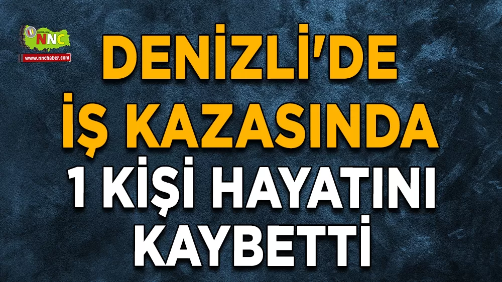 Denizli'de iş kazasında 1 kişi hayatını kaybetti
