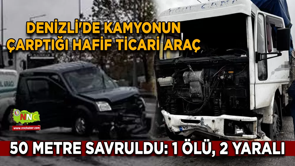 Denizli'de kamyonun çarptığı hafif ticari araç 50 metre savruldu: 1 ölü, 2 yaralı
