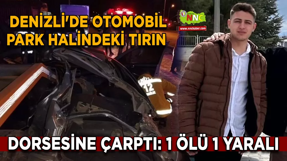 Denizli'de otomobil park halindeki tırın dorsesine çarptı: 1 ölü 1 yaralı