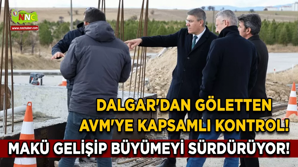MAKÜ gelişip büyümeyi sürdürüyor! Dalgar'dan göletten AVM'ye kapsamlı kontrol!