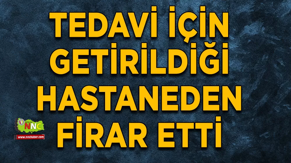 Tedavi için getirildiği hastaneden firar etti