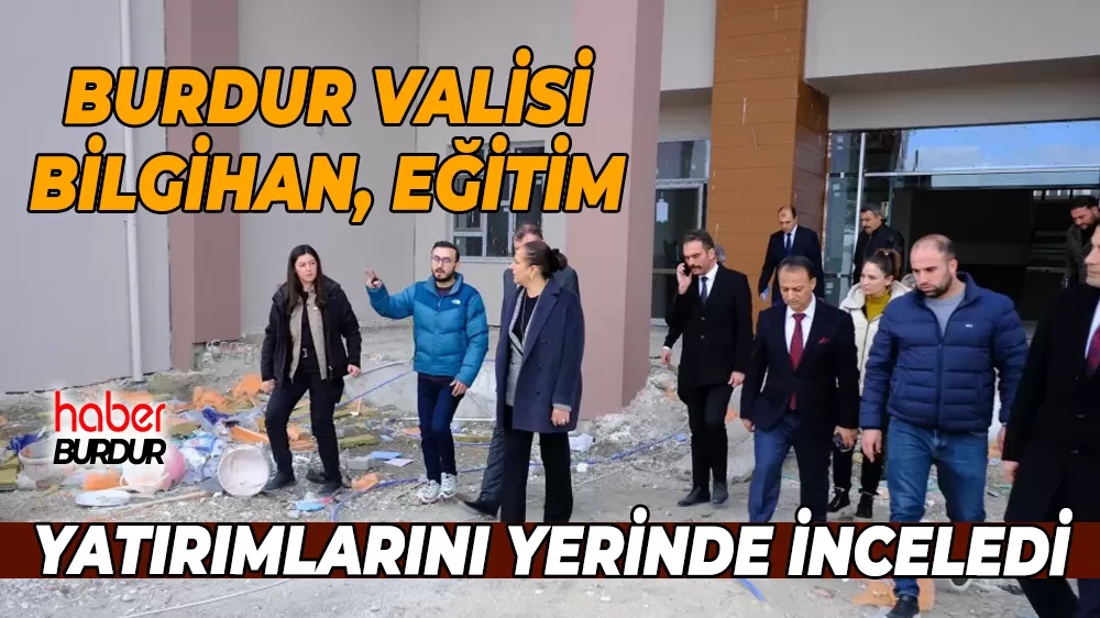 Vali Bilgihan, Burdur’daki eğitim yatırımlarını yerinde inceledi