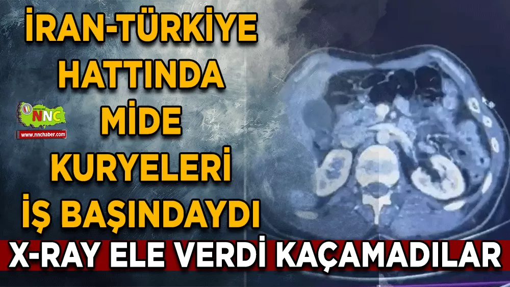 X-Ray ele verdi İran-Türkiye hattında mide kuryeleri iş başındaydı
