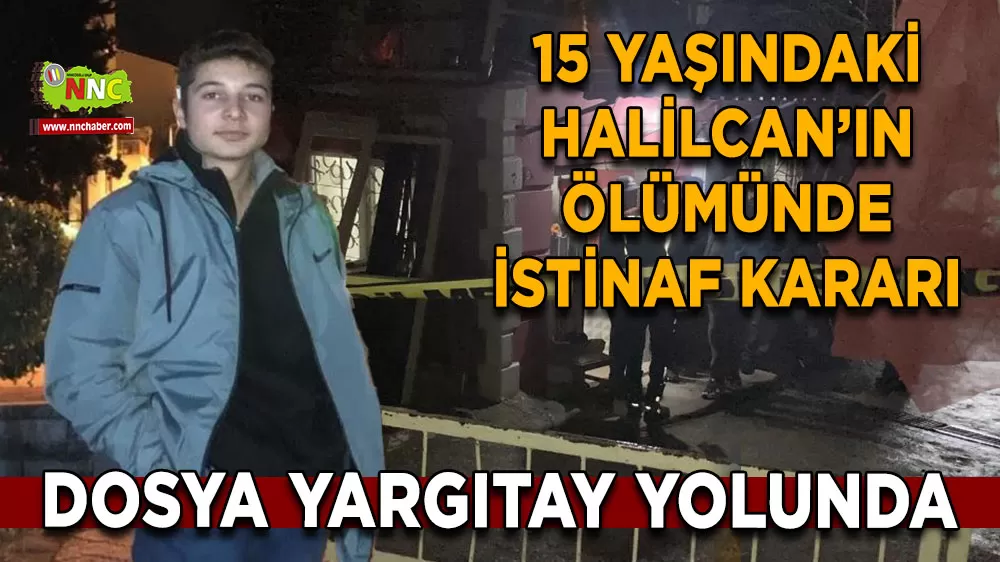 15 Yaşındaki Halilcan’ın ölümünde istinaf kararı Dosya Yargıtay yolunda