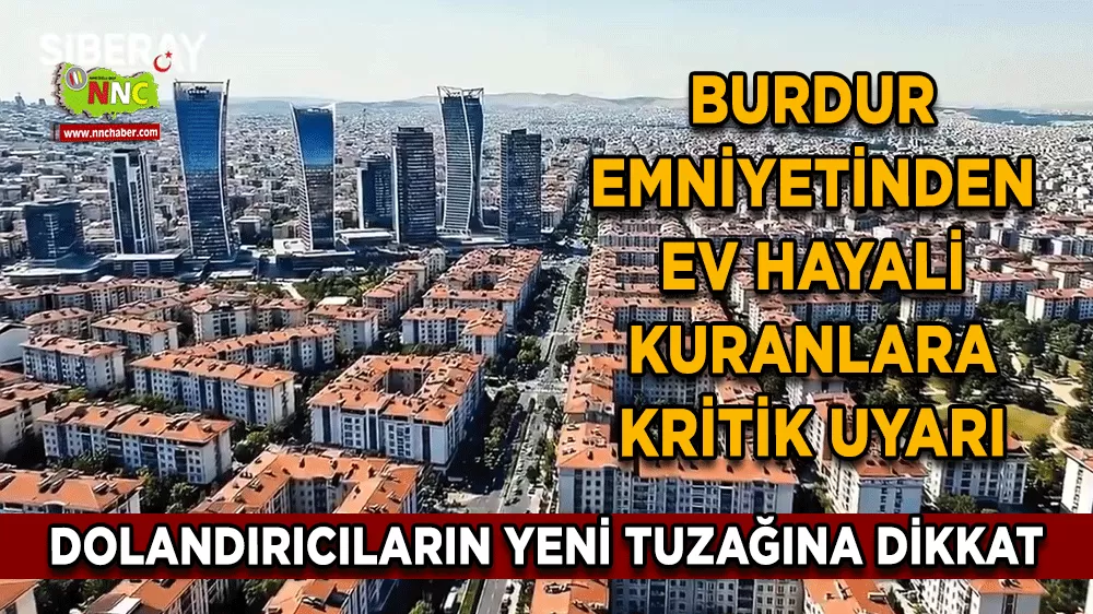 Burdur Emniyetinden ev hayali kuranlara kritik uyarı Dolandırıcıların yeni tuzağına dikkat