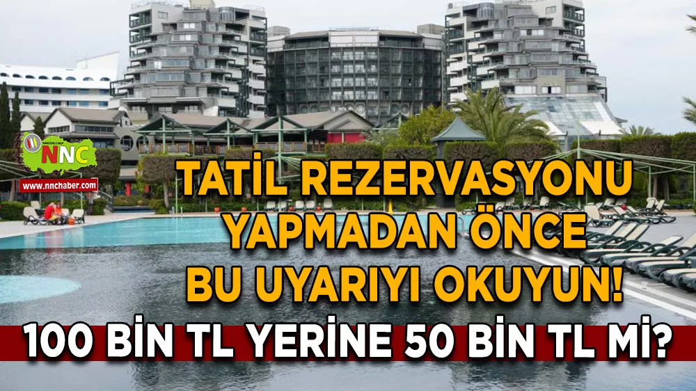 100 Bin TL yerine 50 bin TL mi? Tatil rezervasyonu yapmadan önce bu uyarıyı okuyun!