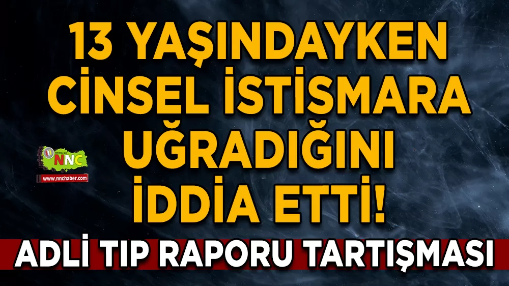 13 yaşındayken cinsel istismara uğradığını iddia etti! Adli tıp raporu tartışması