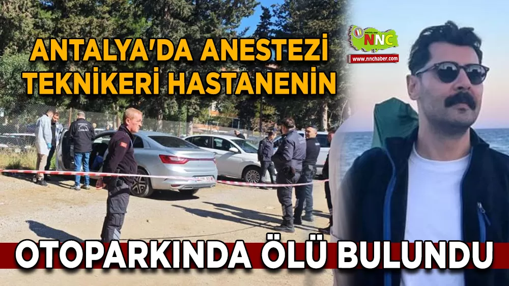 Antalya'da anestezi teknikeri hastanenin otoparkında ölü bulundu