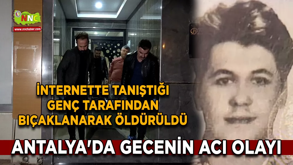 Antalya'da gecenin acı olayı İnternette tanıştığı genç tarafından bıçaklanarak öldürüldü