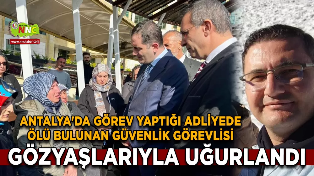 Antalya'da görev yaptığı adliyede ölü bulunan güvenlik görevlisi gözyaşlarıyla uğurlandı