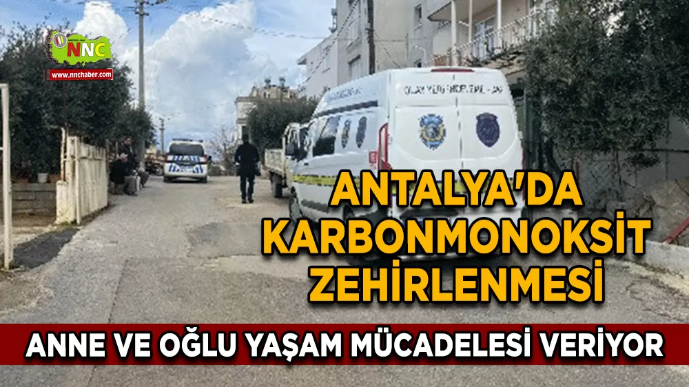 Antalya'da karbonmonoksit zehirlenmesi Anne ve oğlu yaşam mücadelesi veriyor