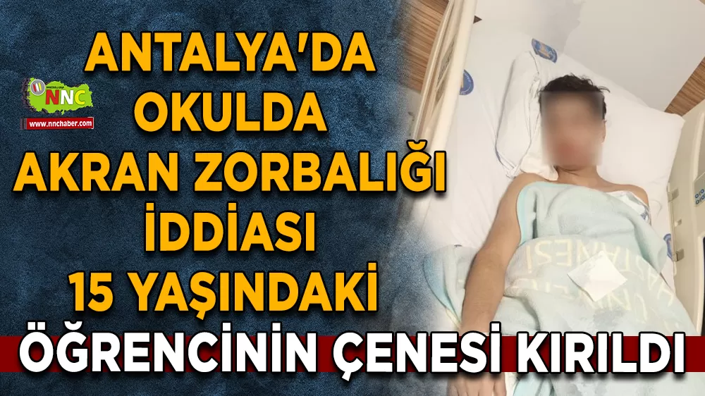 Antalya'da okulda akran zorbalığı iddiası 15 yaşındaki öğrencinin çenesi kırıldı