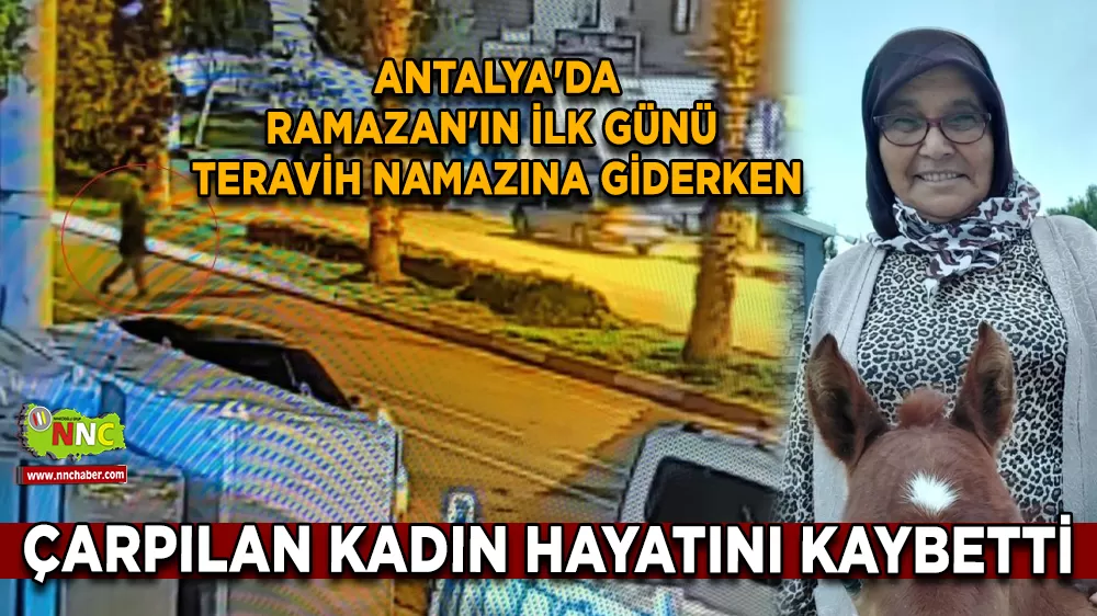 Antalya'da Ramazan'ın ilk günü  teravih namazına giderken çarpılan Kadın hayatını kaybetti