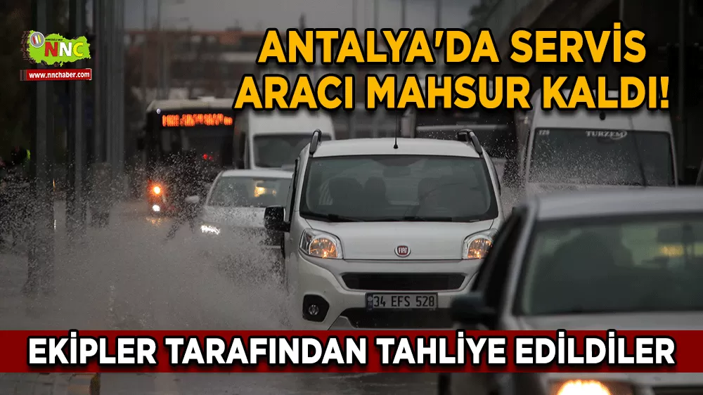 Antalya'da servis aracı mahsur kaldı! Ekipler tarafından tahliye edildiler