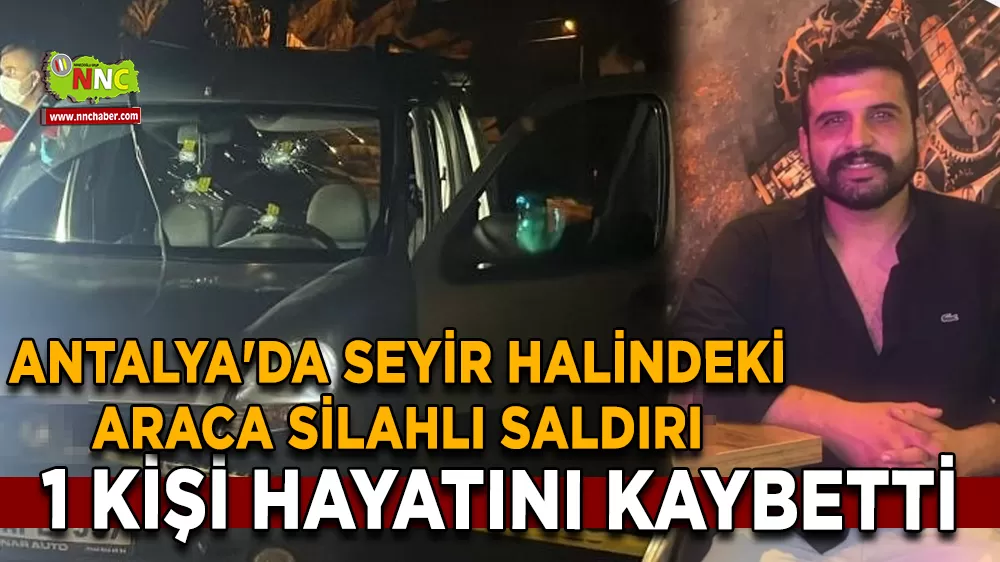Antalya'da seyir halindeki araca silahlı saldırı 1 ölü