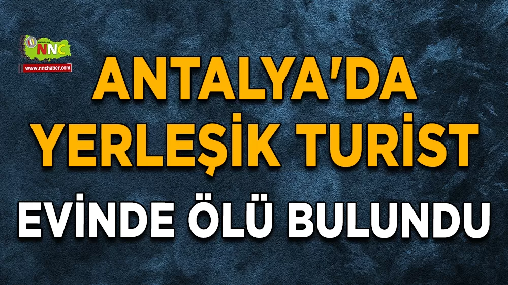 Antalya'da yerleşik turist evinde ölü bulundu