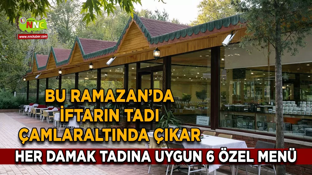 Bu Ramazan’da iftarın tadı Çamlaraltında çıkar Her damak tadına uygun 6 özel menü
