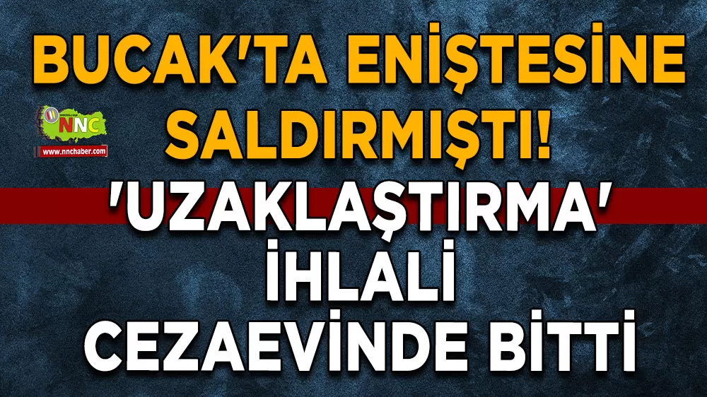 Bucak'ta eniştesine saldırmıştı! 'Uzaklaştırma' ihlali cezaevinde bitti