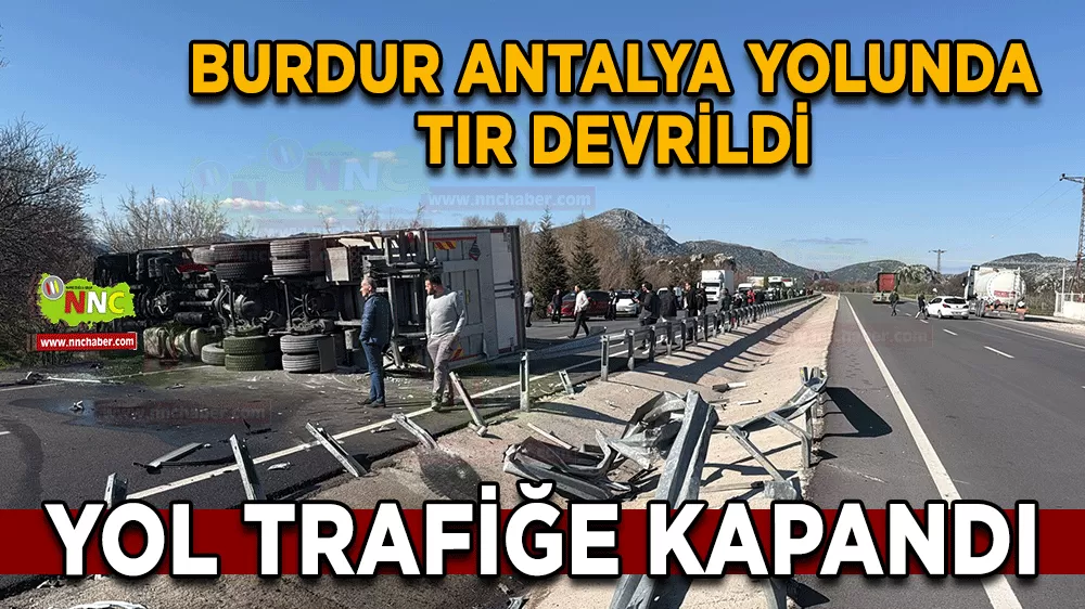 Burdur Antalya yolunda tır devrildi Yol trafiğe kapandı