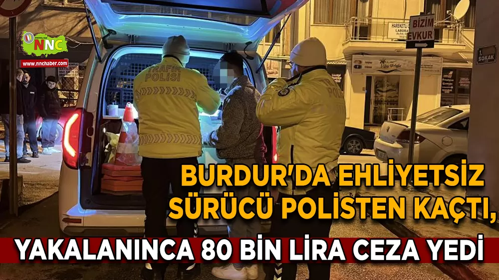 Burdur'da ehliyetsiz sürücü polisten kaçtı, yakalanınca 80 bin lira ceza yedi