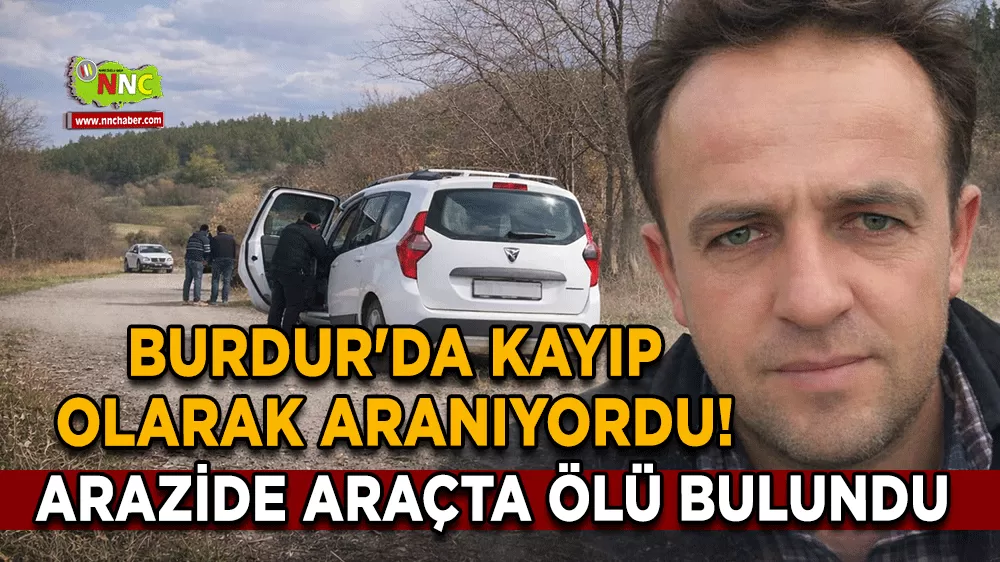 Burdur'da kayıp olarak aranıyordu! Arazide araçta ölü bulundu 