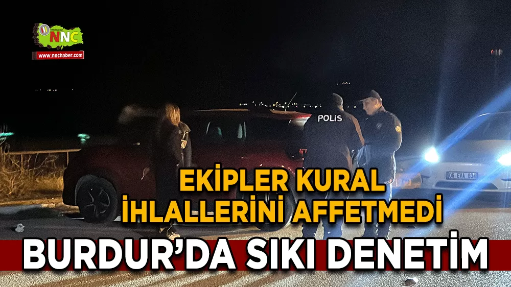 Burdur’da sıkı denetim Ekipler kural ihlallerini affetmedi