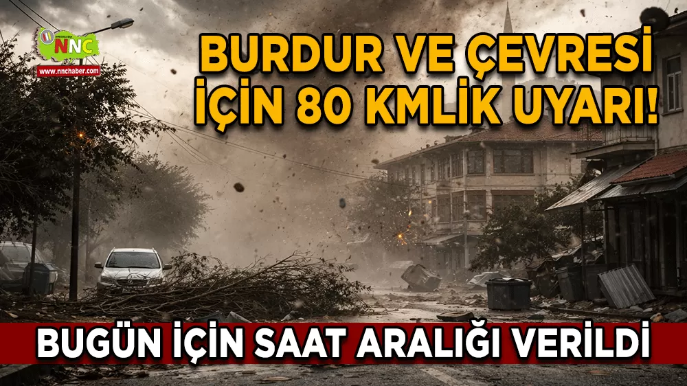 Burdur ve çevresi için 80 kilometrelik uyarı! Bugün için saat aralığı verildi